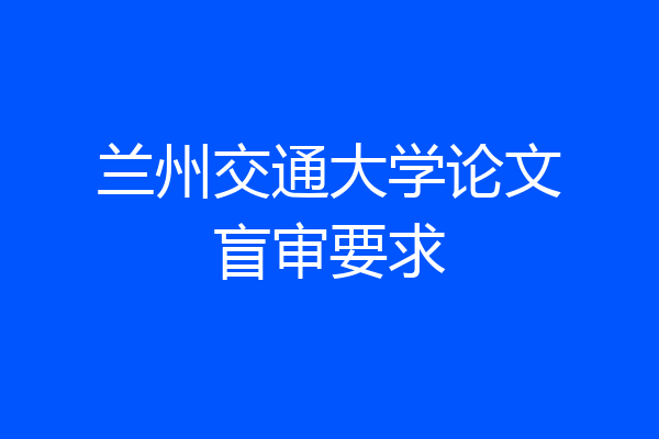 兰州交通大学论文盲审要求