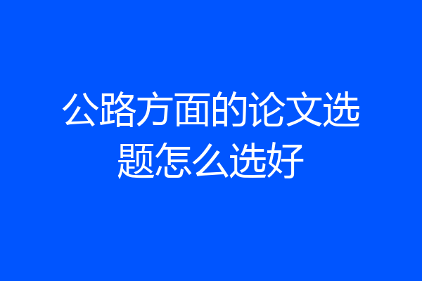 公路方面的论文选题怎么选好
