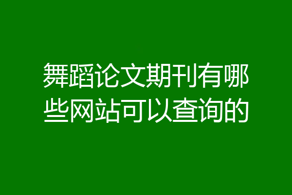 舞蹈论文期刊有哪些网站可以查询的