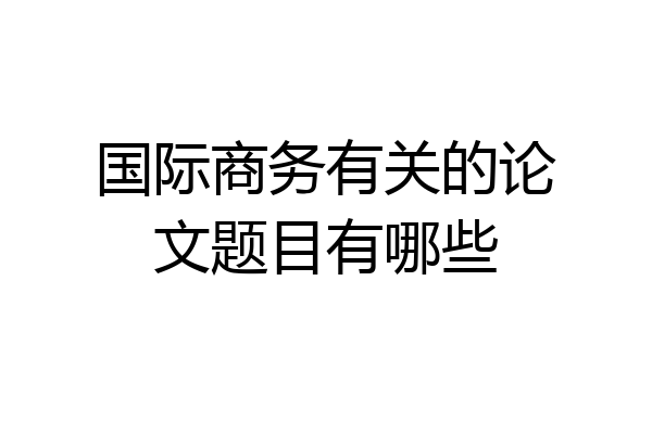 国际商务有关的论文题目有哪些
