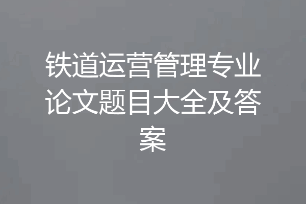 铁道运营管理专业论文题目大全及答案