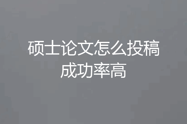 硕士论文怎么投稿成功率高