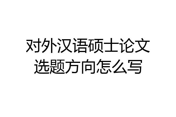 对外汉语硕士论文选题方向怎么写