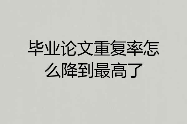 毕业论文重复率怎么降到最高了
