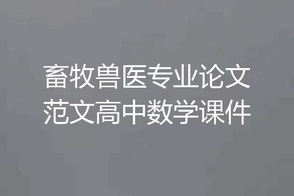 畜牧兽医专业论文范文高中数学课件