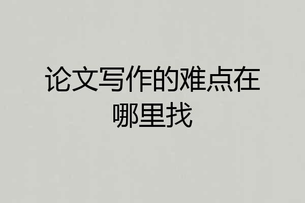 论文写作的难点在哪里找