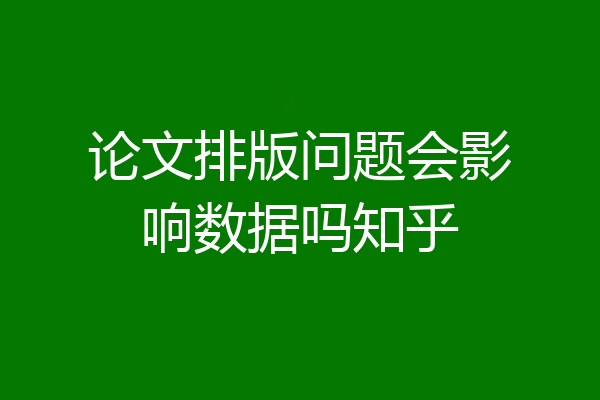 论文排版问题会影响数据吗知乎