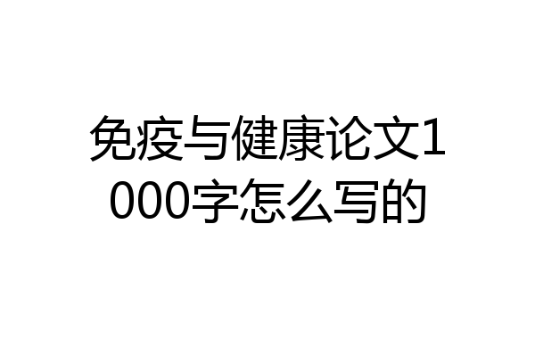 免疫与健康论文1000字怎么写的