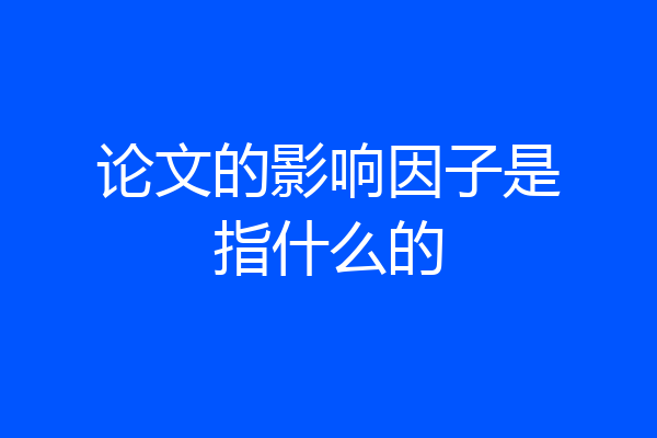 论文的影响因子是指什么的