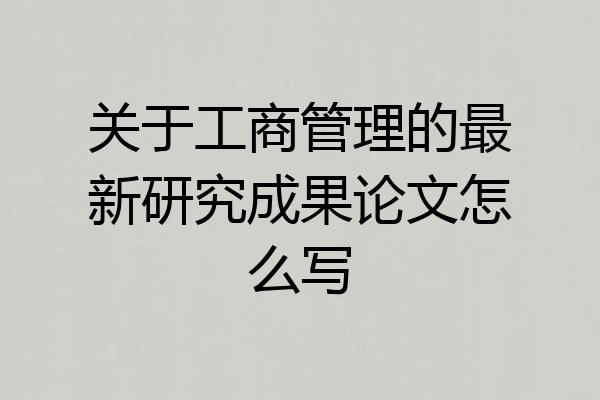 关于工商管理的最新研究成果论文怎么写