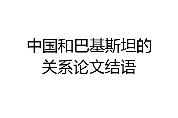中国和巴基斯坦的关系论文结语