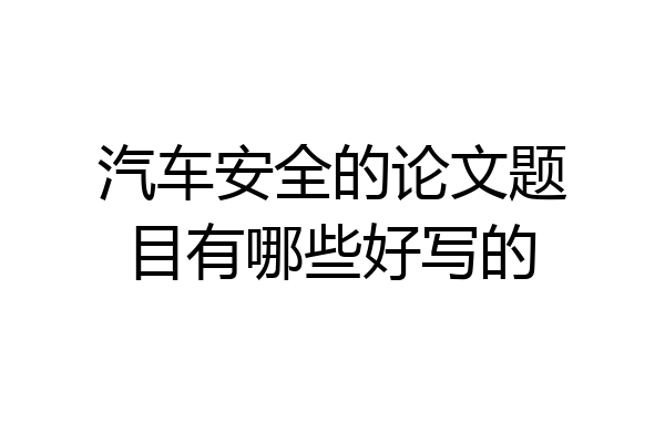 汽车安全的论文题目有哪些好写的