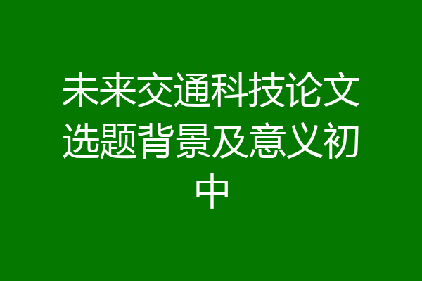 未来交通科技论文选题背景及意义初中