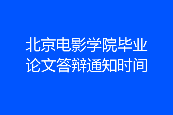北京电影学院毕业论文答辩通知时间