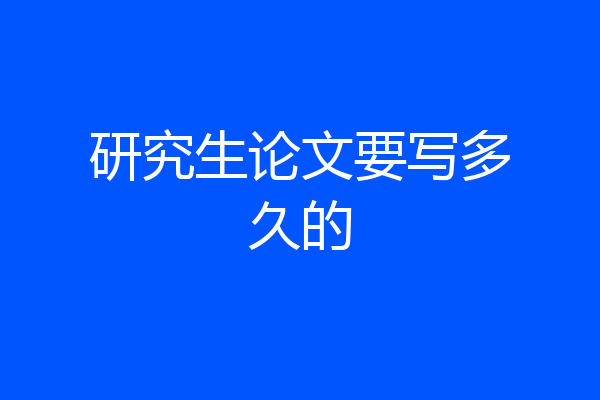 研究生论文要写多久的