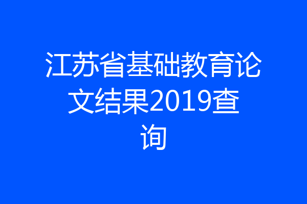 江苏省基础教育论文结果2019查询