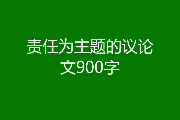 责任为主题的议论文900字