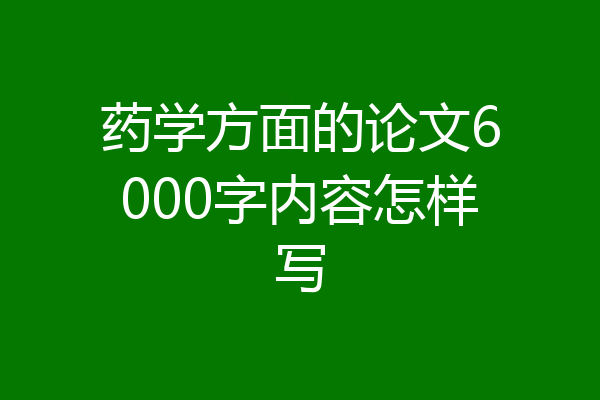 药学方面的论文6000字内容怎样写