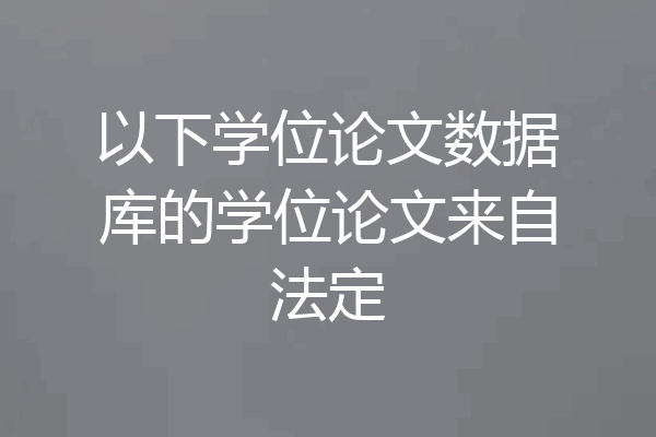 以下学位论文数据库的学位论文来自法定