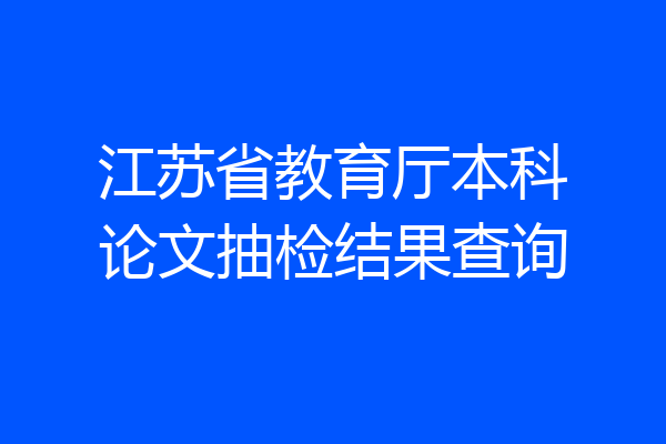 江苏省教育厅本科论文抽检结果查询
