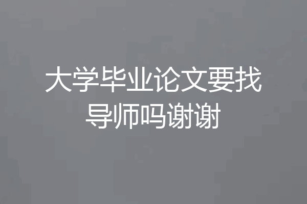 大学毕业论文要找导师吗谢谢