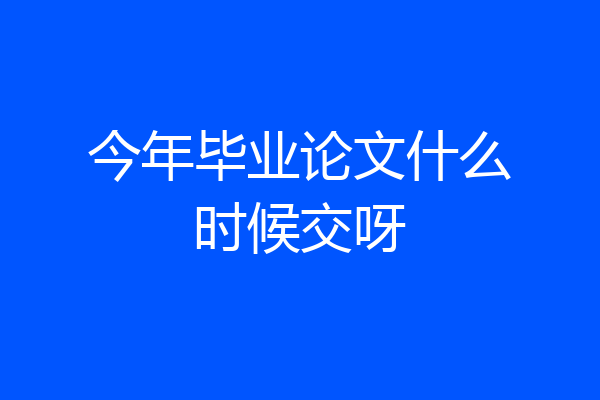 今年毕业论文什么时候交呀