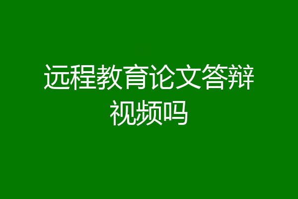 远程教育论文答辩视频吗