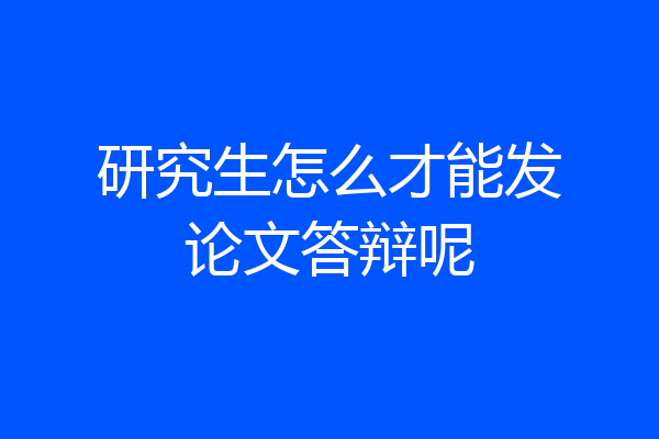研究生怎么才能发论文答辩呢