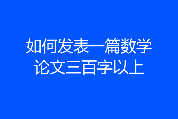 如何发表一篇数学论文三百字以上