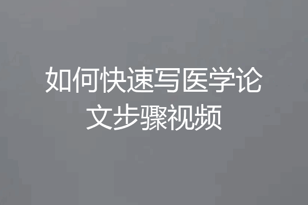 如何快速写医学论文步骤视频