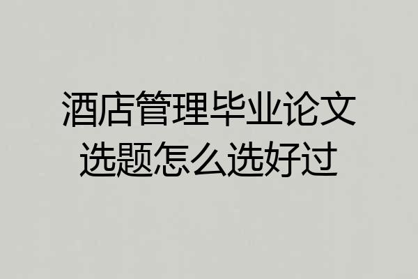 酒店管理毕业论文选题怎么选好过