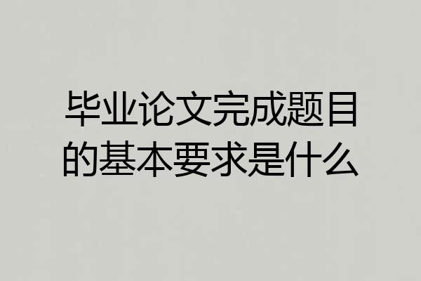 毕业论文完成题目的基本要求是什么