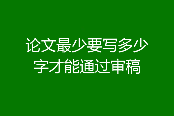 论文最少要写多少字才能通过审稿