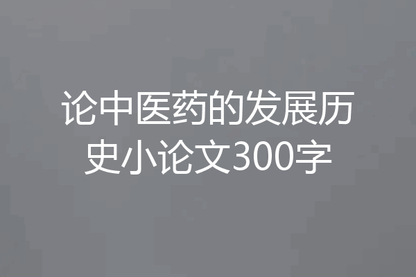 论中医药的发展历史小论文300字