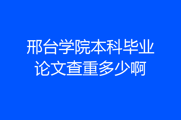 邢台学院本科毕业论文查重多少啊
