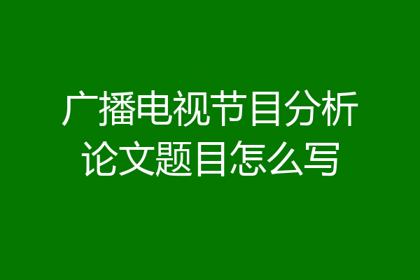 广播电视节目分析论文题目怎么写
