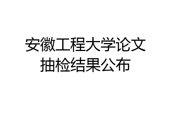 安徽工程大学论文抽检结果公布