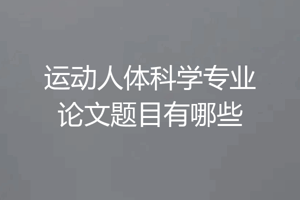 运动人体科学专业论文题目有哪些