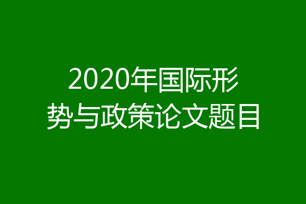 2020年国际形势与政策论文题目