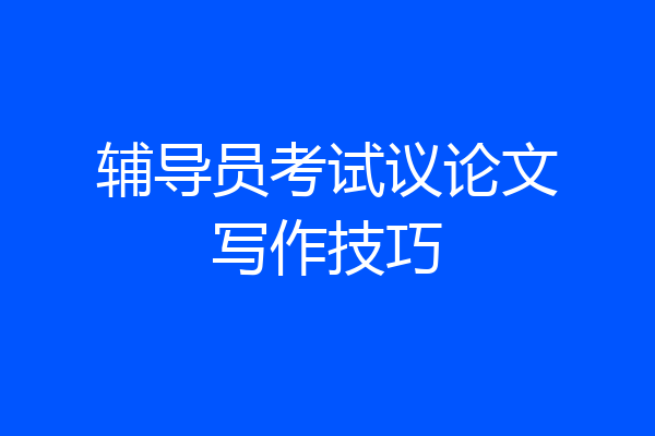辅导员考试议论文写作技巧