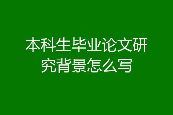 本科生毕业论文研究背景怎么写