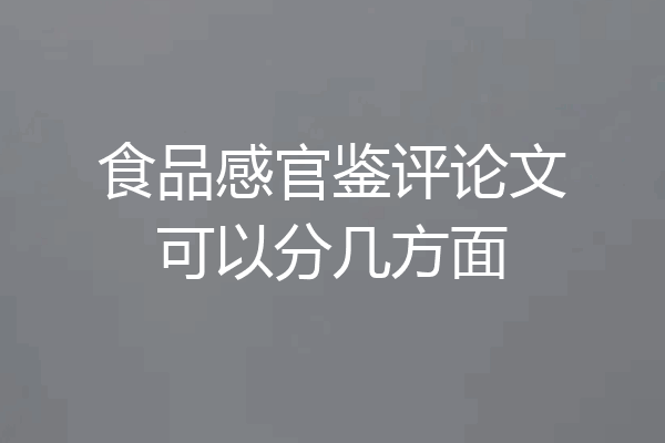 食品感官鉴评论文可以分几方面