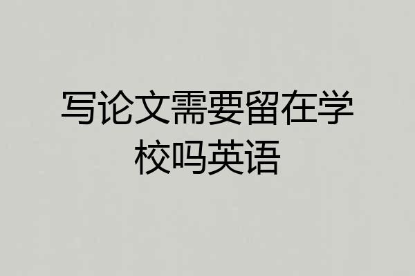 写论文需要留在学校吗英语