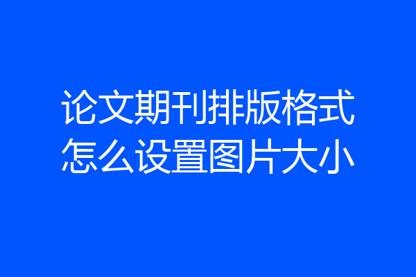 论文期刊排版格式怎么设置图片大小