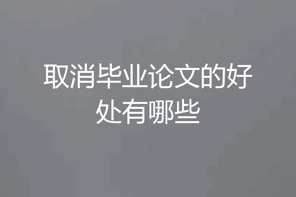 取消毕业论文的好处有哪些