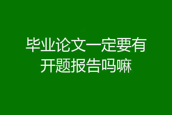 毕业论文一定要有开题报告吗嘛