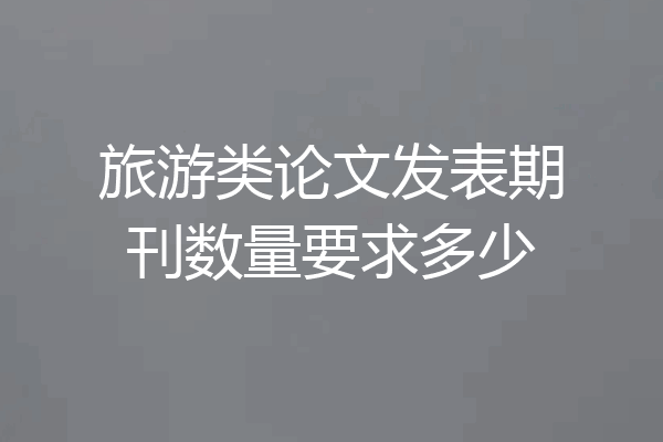 旅游类论文发表期刊数量要求多少