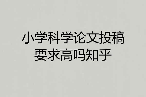 小学科学论文投稿要求高吗知乎