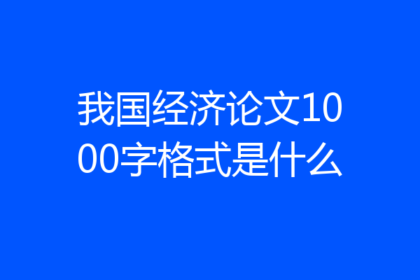 我国经济论文1000字格式是什么