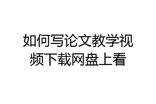 如何写论文教学视频下载网盘上看